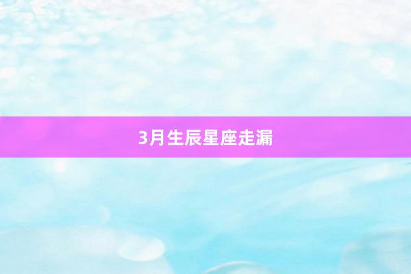 3月生辰星座走漏