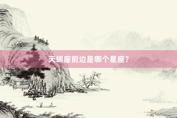 天蝎座前边是哪个星座？