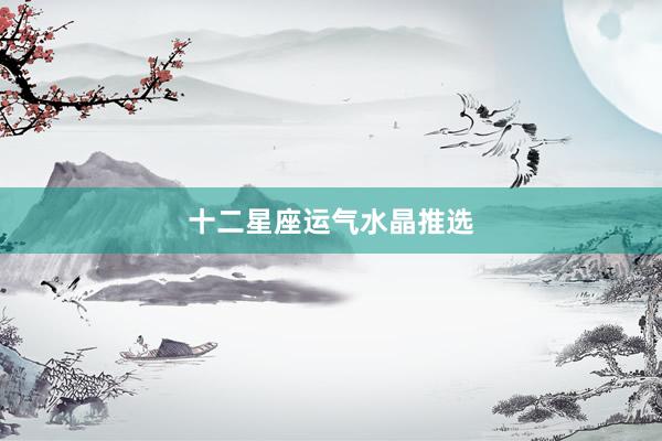十二星座运气水晶推选