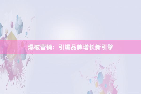 爆破营销：引爆品牌增长新引擎